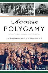 American Polygamy: A History of Fundamentalist Mormon Faith by Craig L. Foster, Marianne T. Watson