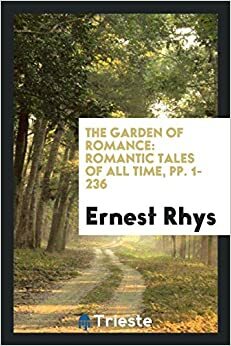 The Garden of Romance: Romantic Tales of All Time, Pp. 1-236 by Ernest Rhys