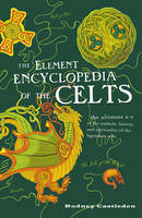 The Elements Encyclopedia of the Celts by Rodney Castleden