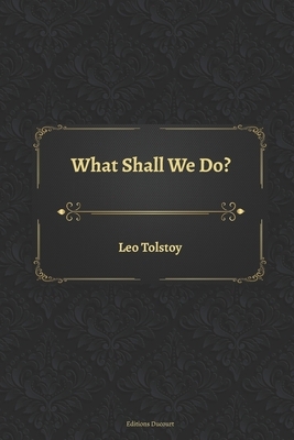 What Shall We Do? by Leo Tolstoy