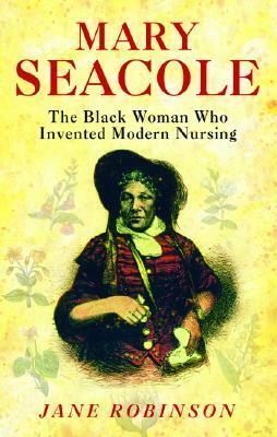 Mary Seacole: The Black Woman Who Invented Modern Nursing by Jane Robinson
