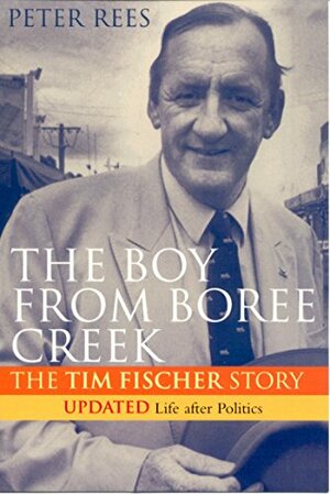 The Boy From Boree Creek:The Tim Fischer Story Updated Life After Politics by Peter Rees
