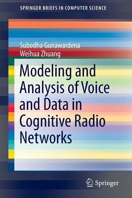 Modeling and Analysis of Voice and Data in Cognitive Radio Networks by Weihua Zhuang, Subodha Gunawardena