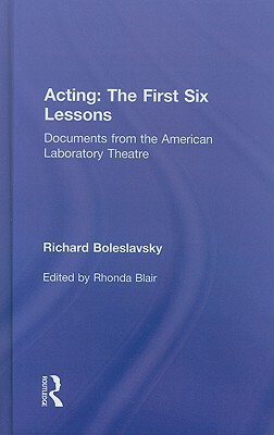 Acting: The First Six Lessons: Documents from the American Laboratory Theatre by Richard Boleslavsky