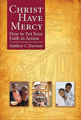 Christ Have Mercy: How to Put Your Faith in Action by Matthew C. Harrison