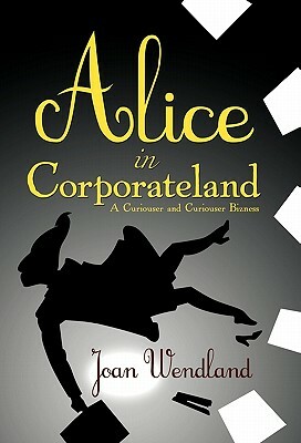 Alice in Corporateland: A Curiouser and Curiouser Bizness by Joan Wendland