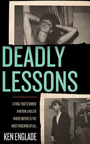 Deadly Lessons: A Trial That Stunned a Nation. A Killer Whose Motive Is the Most Shocking of All. by Ken Englade