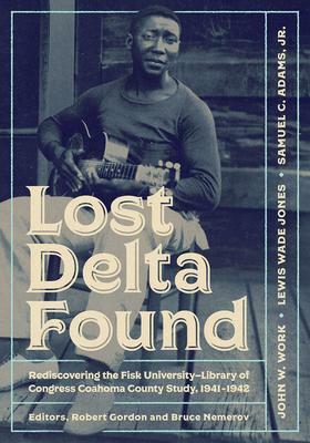 Lost Delta Found: Rediscovering the Fisk University-Library of Congress Coahoma County Study, 1941-1942 by Robert Gordon, Samuel C Adams Jr, Bruce Nemerov, John W. Work, Lewis Wade Jones