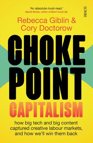 Chokepoint Capitalism: how big tech and big content captured creative labour markets, and how we'll win them back by Cory Doctorow, Rebecca Giblin