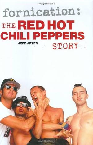 Fornication: The Red Hot Chili Peppers by Jeff Apter, Jeff Apter