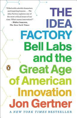 The Idea Factory: Bell Labs and the Great Age of American Innovation by Jon Gertner