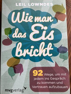 Wie man das Eis bricht: 92 Wege, um mit jedem ins Gespräch zu kommen und Vertrauen aufzubauen by Leil Lowndes