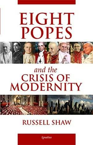 Eight Popes and the Crisis of Modernity by Russell Shaw