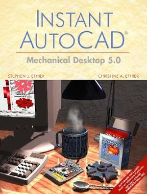 Instant AutoCAD: Mechanical Desktop 5.0 [With CDROM] by Christine A. Ethier, Stephen J. Ethier