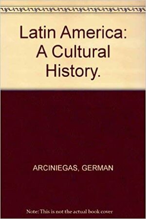 Latin America: A Cultural History by Germán Arciniegas