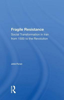 Fragile Resistance: Social Transformation in Iran from 1500 to the Revolution by John Foran