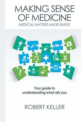 Making Sense of Medicine: Medical Matters Made Simple by Robert Keller