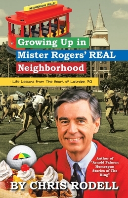 Growing up in Mister Rogers' Real Neighborhood: : Life Lessons from the Heart of Latrobe, Pa by Chris Rodell