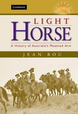 Light Horse: A History of Australia's Mounted Arm by Jean Bou