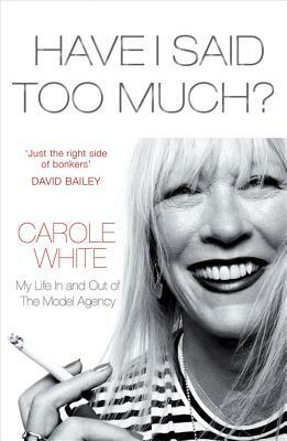 Have I Said Too Much?: My Life in and Out of the Model Agency by Carole White