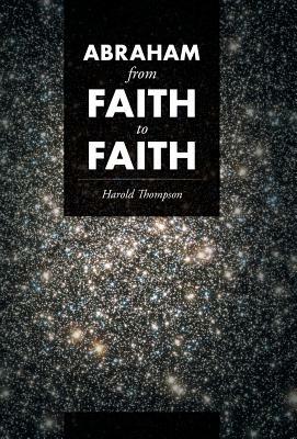 Abraham From Faith to Faith by Harold Thompson