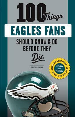 100 Things Eagles Fans Should Know & Do Before They Die by Chuck Carlson
