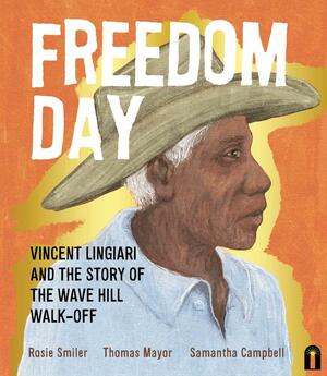 Freedom Day: Vincent Lingiari and the Story of the Wave Hill Walk-Off by Rosie Smiler and Thomas Mayor