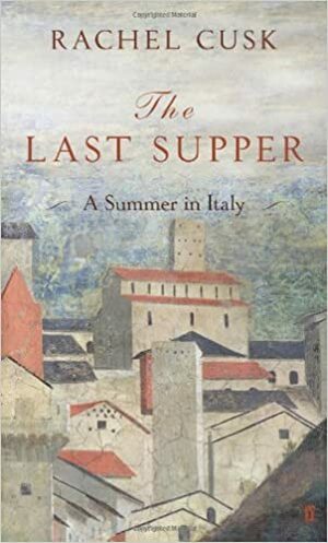 The Last Supper: A Summer in Italy by Rachel Cusk