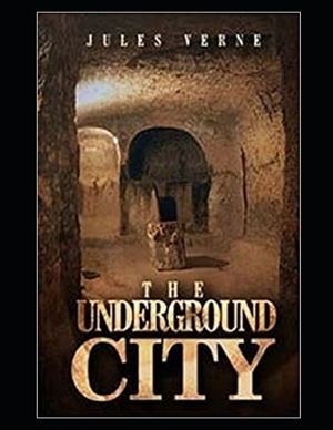 The Underground City: The Story Of An Underground City with Mysterious And Unexplainable Happenings (ANNOTATED AND ILLUSTRATED) by Jules Verne