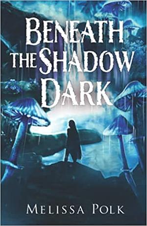 Beneath the Shadow Dark by Melissa Polk