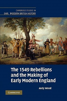 The 1549 Rebellions and the Making of Early Modern England by Andy Wood