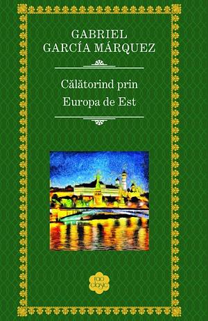 Călătorind prin Europa de Est by Gabriel García Márquez