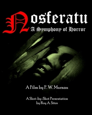 Nosferatu: A Symphony of Horror - A Film by F. W. Murnau: A Shot-by-Shot Presentation by Roy a. Sites M. L. a.