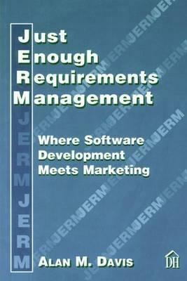 Just Enough Requirements Management: Where Software Development Meets Marketing by Alan M. Davis