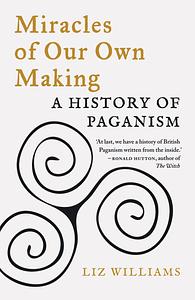 Miracles of Our Own Making: A History of Paganism by Liz Williams