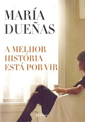 A Melhor História Está Por Vir by María Dueñas