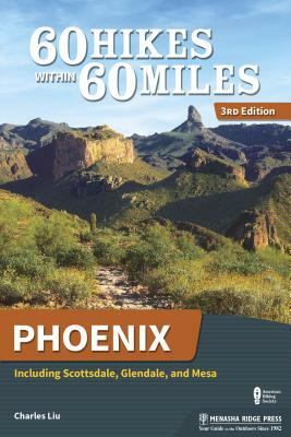 60 Hikes Within 60 Miles: Phoenix: Including Scottsdale, Glendale, and Mesa by Charles Liu