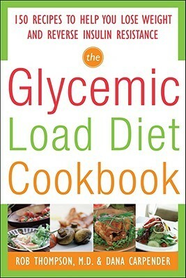 The Glycemic-Load Diet Cookbook: 150 Recipes to Help You Lose Weight and Reverse Insulin Resistance by Rob Thompson, Dana Carpender