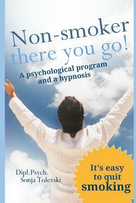 Non-Smoker - There You Go!: A Psychological Program and a Hypnosis by Dipl Psych Sonja Tolevski