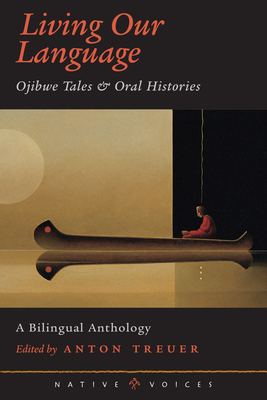 Living Our Language: Ojibwe Tales and Oral Histories by Anton Treuer