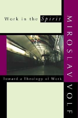 Work in the Spirit: Toward a Theology of Work by Miroslav Volf