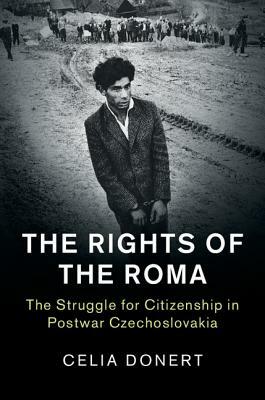 The Rights of the Roma: The Struggle for Citizenship in Postwar Czechoslovakia by Celia Donert