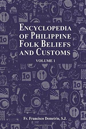 Encyclopedia of Philippine Folk Beliefs and Customs: Volume 1 by Francisco Demetrio