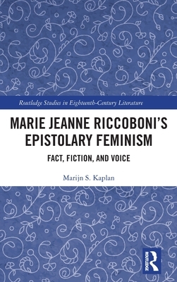 Marie Jeanne Riccoboni's Epistolary Feminism: Fact, Fiction, and Voice by Marijn S. Kaplan