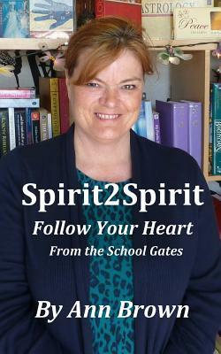 Spirit 2 Spirit: Follow your Heart: From the School Gates by Ann Brown