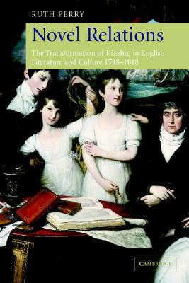 Novel Relations: The Transformation of Kinship in English Literature and Culture, 1748-1818 by Ruth Perry