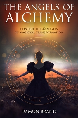 The Angels of Alchemy: Contact the 42 Angels of Magickal Transformation by Damon Brand