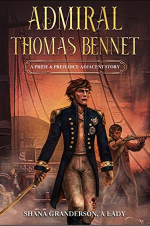 Admiral Thomas Bennet: A Pride & Prejudice Adjacent Story by Shana Granderson A Lady