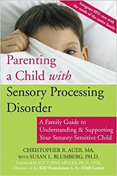 Parenting a Child with Sensory Processing Disorder: A Family Guide to Understanding and Supporting Your Sensory-Sensitive Child by Susan L. Blumberg, Christopher R. Auer, Lucy Jane Miller