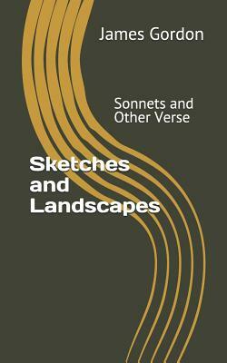Sketches and Landscapes: Sonnets and Other Verse by James Gordon
